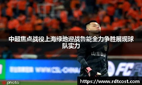 中超焦点战役上海绿地迎战鲁能全力争胜展现球队实力