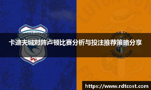 卡迪夫城对阵卢顿比赛分析与投注推荐策略分享