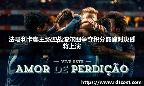 法马利卡奥主场迎战波尔图争夺积分巅峰对决即将上演